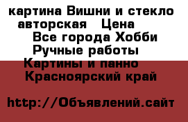 картина Вишни и стекло...авторская › Цена ­ 10 000 - Все города Хобби. Ручные работы » Картины и панно   . Красноярский край